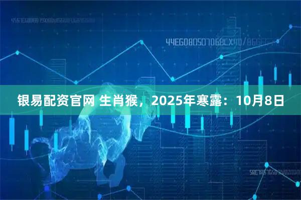 银易配资官网 生肖猴，2025年寒露：10月8日