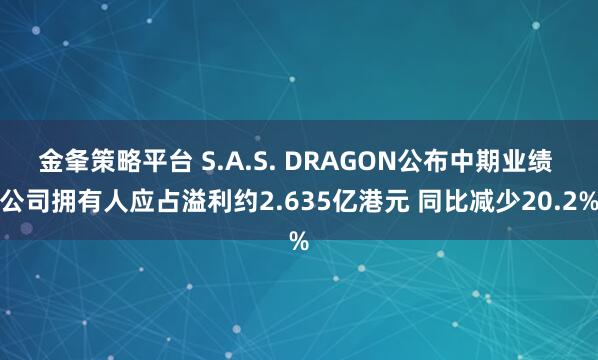 金夆策略平台 S.A.S. DRAGON公布中期业绩 公司拥有人应占溢利约2.635亿港元 同比减少20.2%
