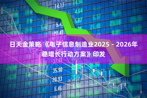 日天金策略 《电子信息制造业2025－2026年稳增长行动方案》印发