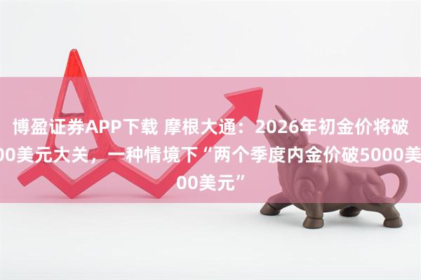 博盈证券APP下载 摩根大通：2026年初金价将破4000美元大关，一种情境下“两个季度内金价破5000美元”