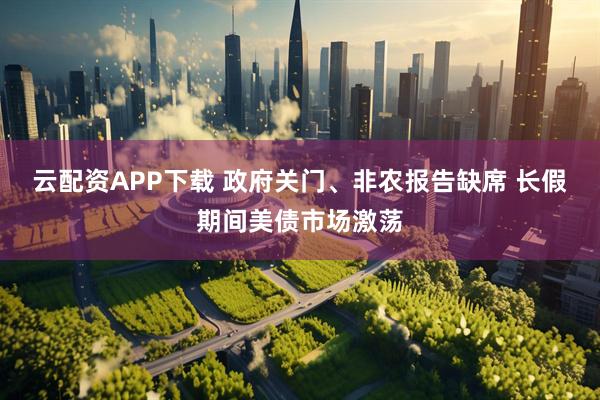 云配资APP下载 政府关门、非农报告缺席 长假期间美债市场激荡