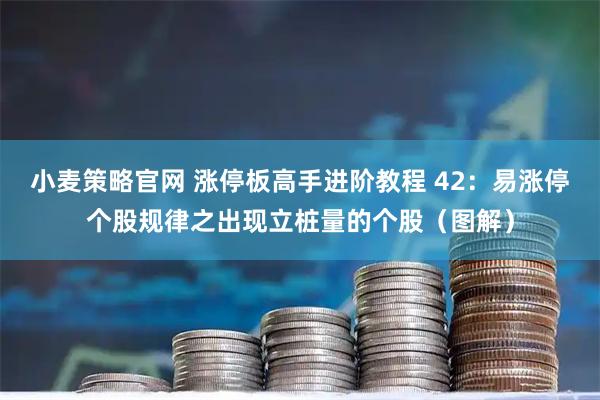 小麦策略官网 涨停板高手进阶教程 42：易涨停个股规律之出现立桩量的个股（图解）