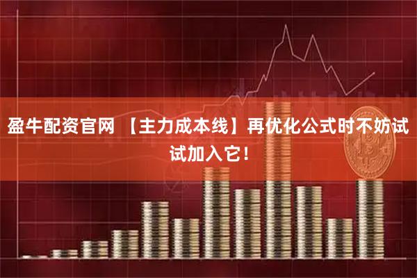 盈牛配资官网 【主力成本线】再优化公式时不妨试试加入它！