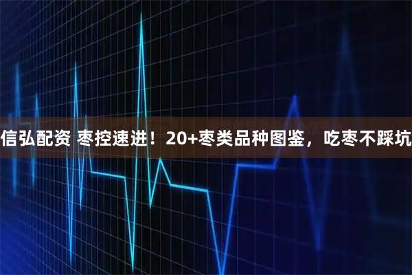 信弘配资 枣控速进！20+枣类品种图鉴，吃枣不踩坑