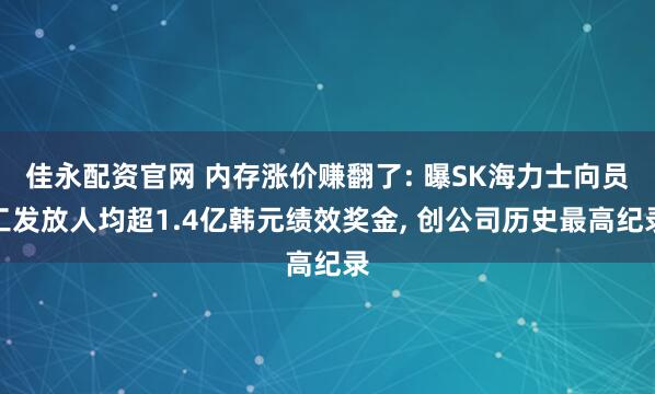 佳永配资官网 内存涨价赚翻了: 曝SK海力士向员工发放人均超1.4亿韩元绩效奖金, 创公司历史最高纪录