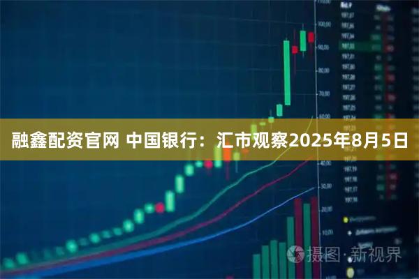 融鑫配资官网 中国银行：汇市观察2025年8月5日