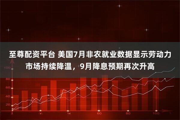 至尊配资平台 美国7月非农就业数据显示劳动力市场持续降温，9月降息预期再次升高